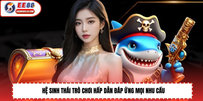Hệ sinh thái trò chơi hấp dẫn đáp ứng mọi nhu cầu