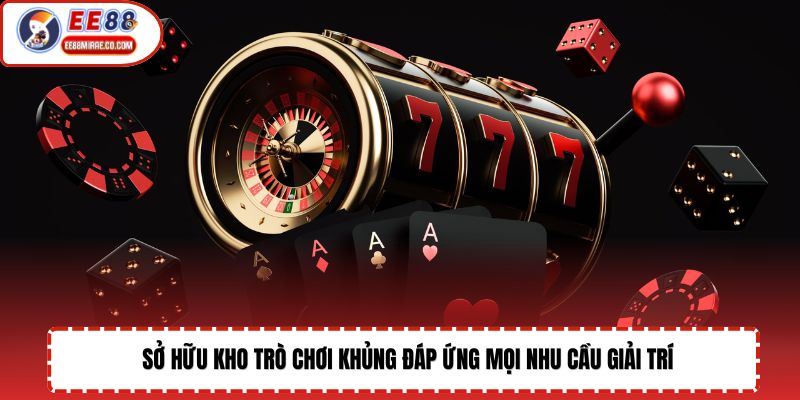 Sở hữu kho trò chơi khủng đáp ứng mọi nhu cầu giải trí