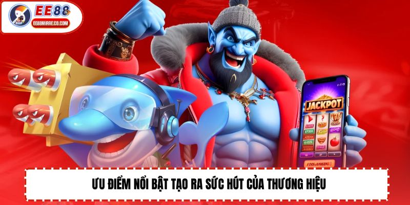 Ưu điểm nổi bật tạo ra sức hút của thương hiệu